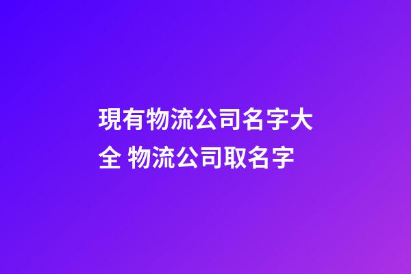現有物流公司名字大全 物流公司取名字-第1張-公司起名-玄機派